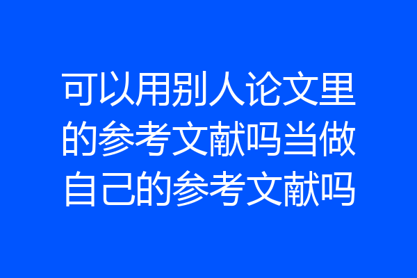 可以用别人论文里的参考文献吗当做自己的参考文献吗