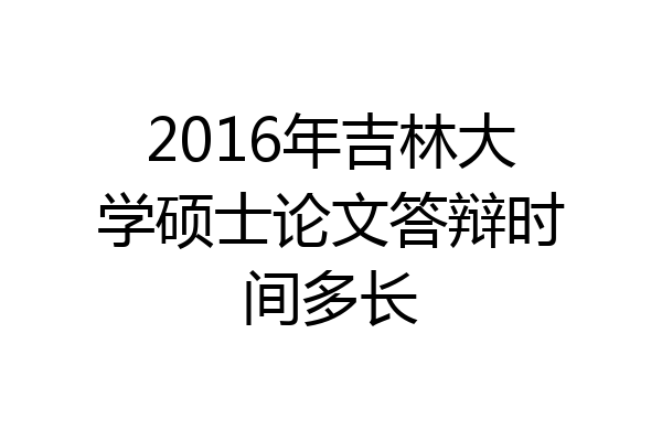 2016年吉林大学硕士论文答辩时间多长