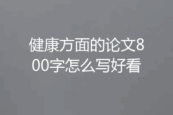 健康方面的论文800字怎么写好看