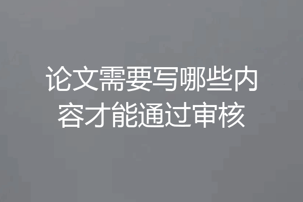 论文需要写哪些内容才能通过审核