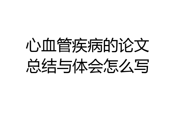 心血管疾病的论文总结与体会怎么写