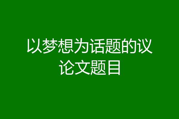 以梦想为话题的议论文题目