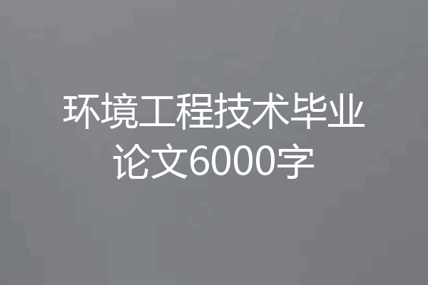 环境工程技术毕业论文6000字