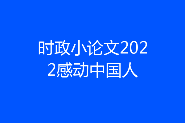 时政小论文2022感动中国人