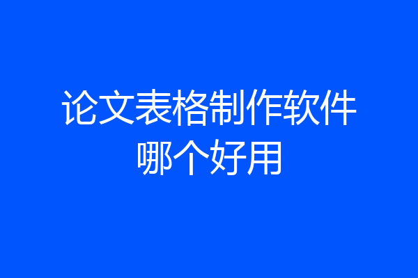 论文表格制作软件哪个好用