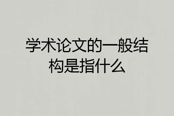 学术论文的一般结构是指什么