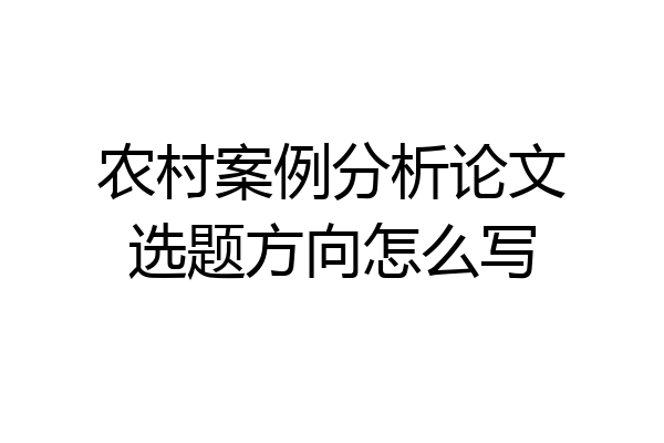 农村案例分析论文选题方向怎么写