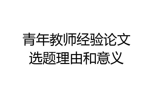 青年教师经验论文选题理由和意义