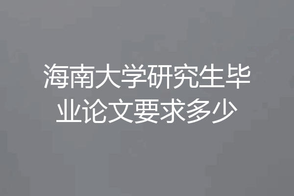 海南大学研究生毕业论文要求多少