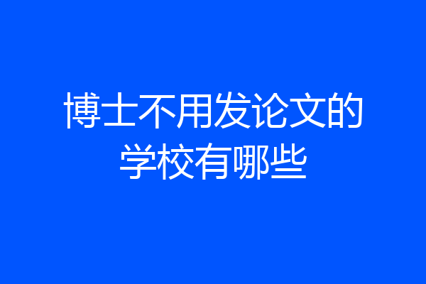 博士不用发论文的学校有哪些