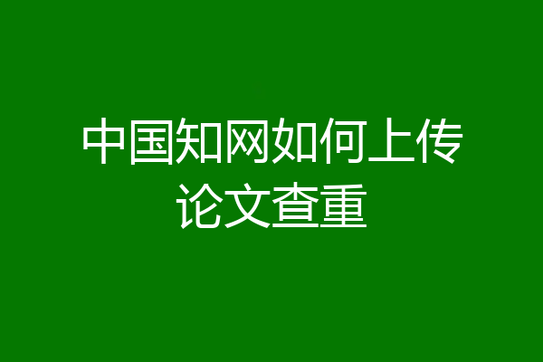 中国知网如何上传论文查重