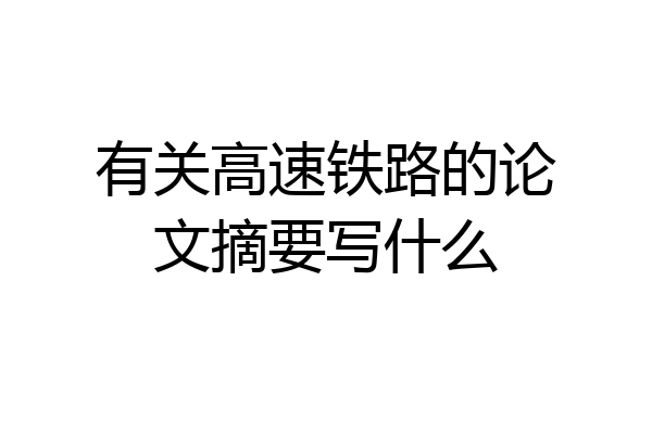 有关高速铁路的论文摘要写什么