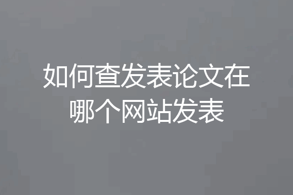 如何查发表论文在哪个网站发表