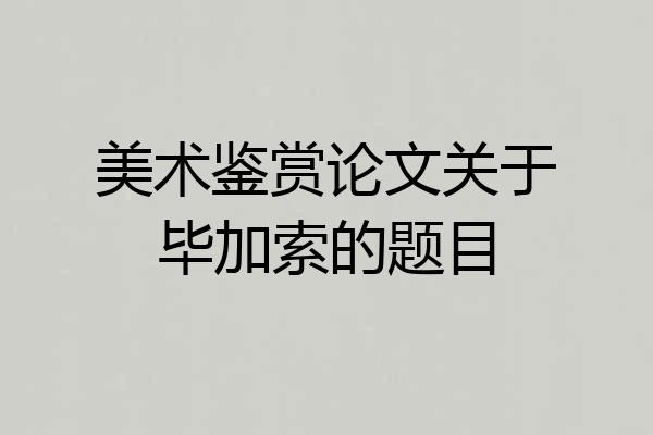美术鉴赏论文关于毕加索的题目
