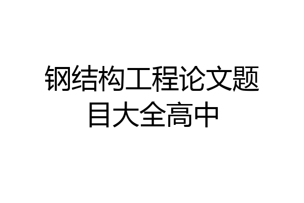 钢结构工程论文题目大全高中