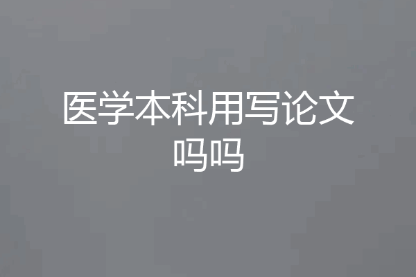 医学本科用写论文吗吗