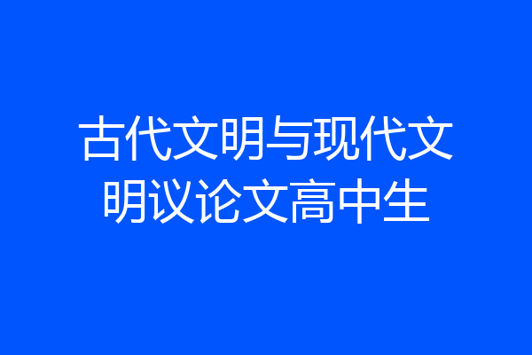 古代文明与现代文明议论文高中生