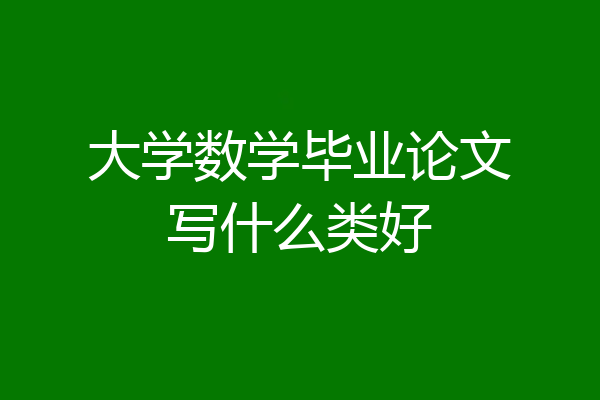 大学数学毕业论文写什么类好