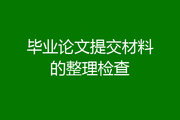 毕业论文提交材料的整理检查