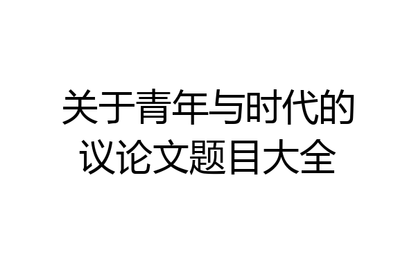 关于青年与时代的议论文题目大全