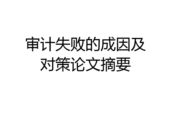 审计失败的成因及对策论文摘要