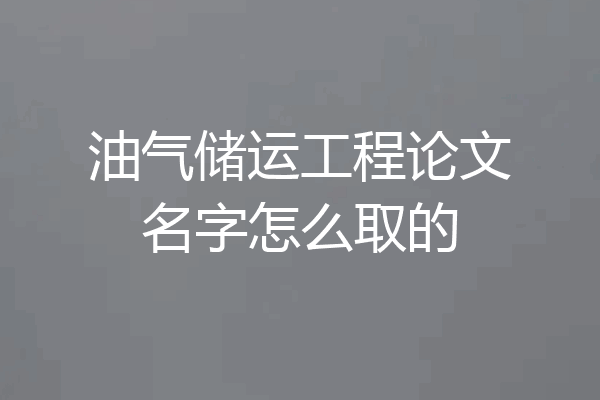 油气储运工程论文名字怎么取的