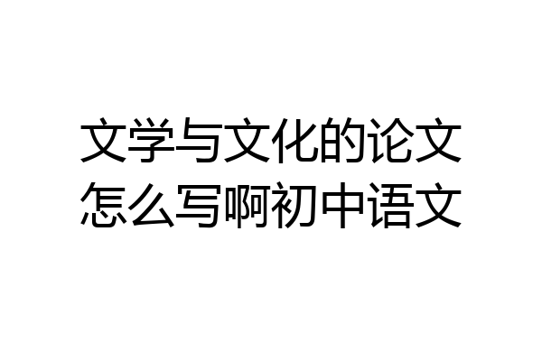 文学与文化的论文怎么写啊初中语文