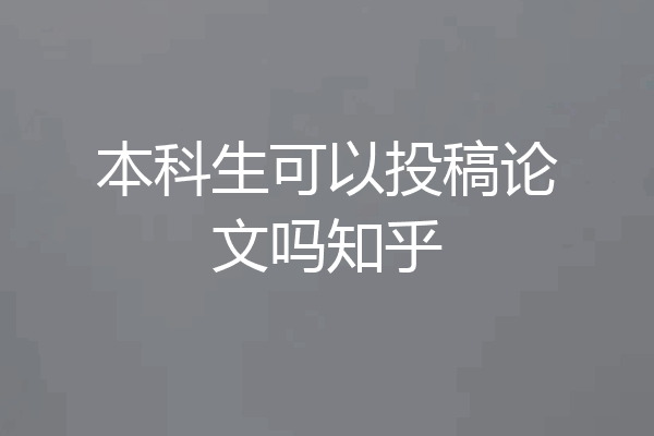 本科生可以投稿论文吗知乎