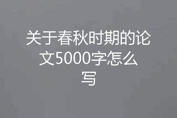关于春秋时期的论文5000字怎么写