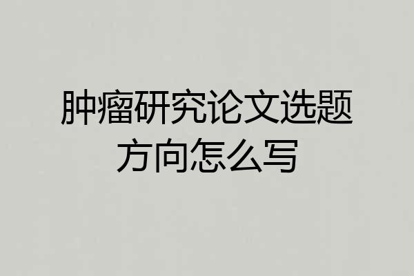 肿瘤研究论文选题方向怎么写