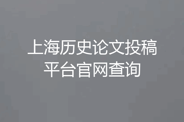 上海历史论文投稿平台官网查询