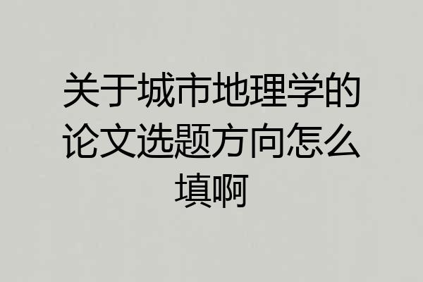 关于城市地理学的论文选题方向怎么填啊