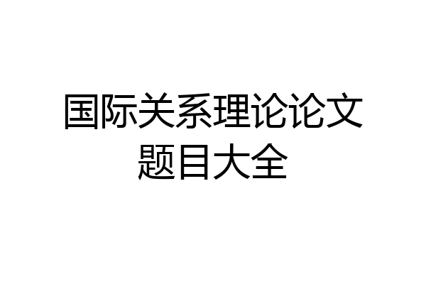 国际关系理论论文题目大全