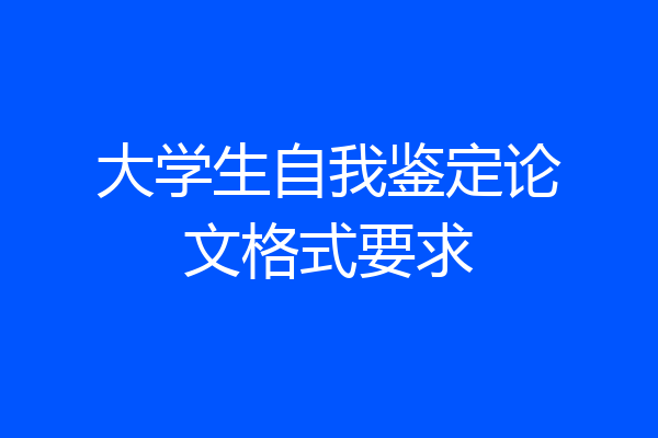 大学生自我鉴定论文格式要求