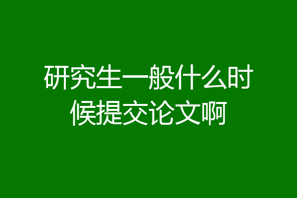 研究生一般什么时候提交论文啊