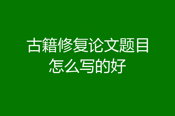 古籍修复论文题目怎么写的好