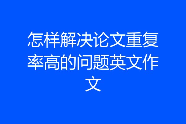 怎样解决论文重复率高的问题英文作文