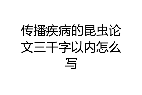 传播疾病的昆虫论文三千字以内怎么写