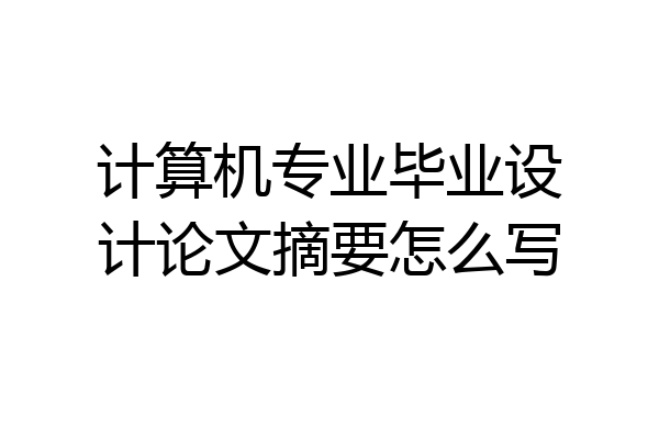 计算机专业毕业设计论文摘要怎么写