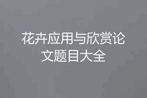 花卉应用与欣赏论文题目大全