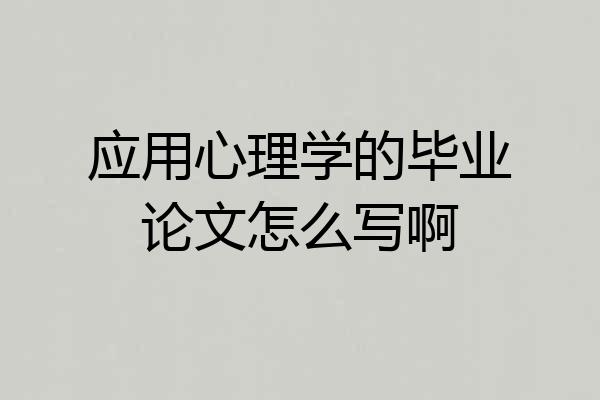 应用心理学的毕业论文怎么写啊