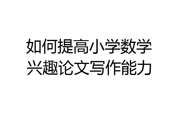 如何提高小学数学兴趣论文写作能力