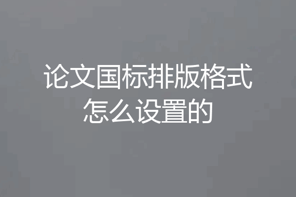 论文国标排版格式怎么设置的