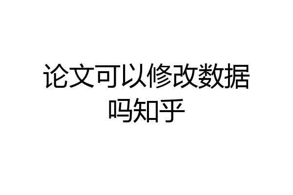 论文可以修改数据吗知乎