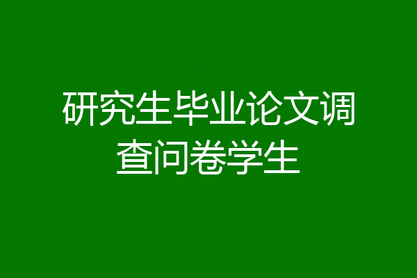 研究生毕业论文调查问卷学生
