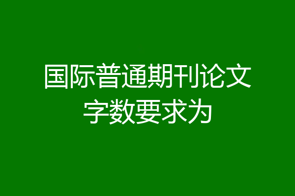 国际普通期刊论文字数要求为