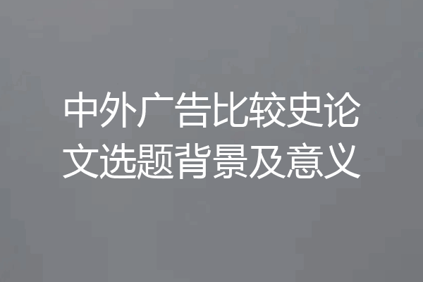 中外广告比较史论文选题背景及意义