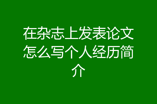 在杂志上发表论文怎么写个人经历简介