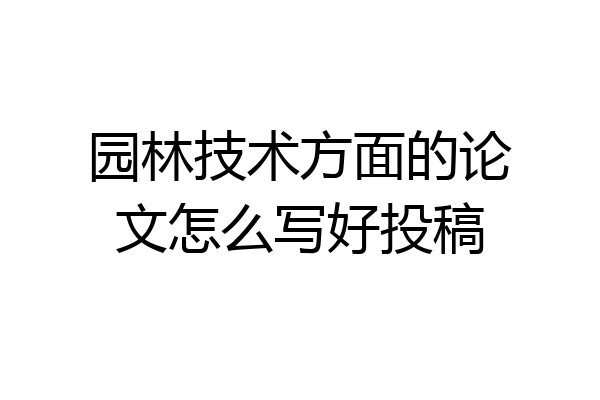 园林技术方面的论文怎么写好投稿