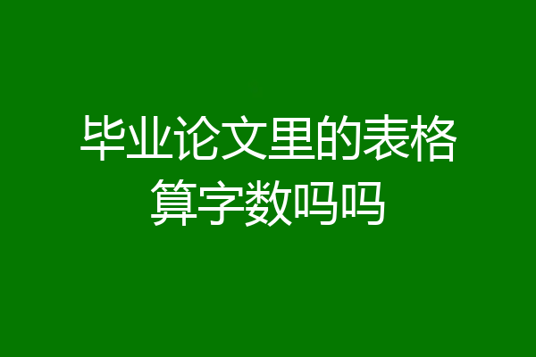 毕业论文里的表格算字数吗吗